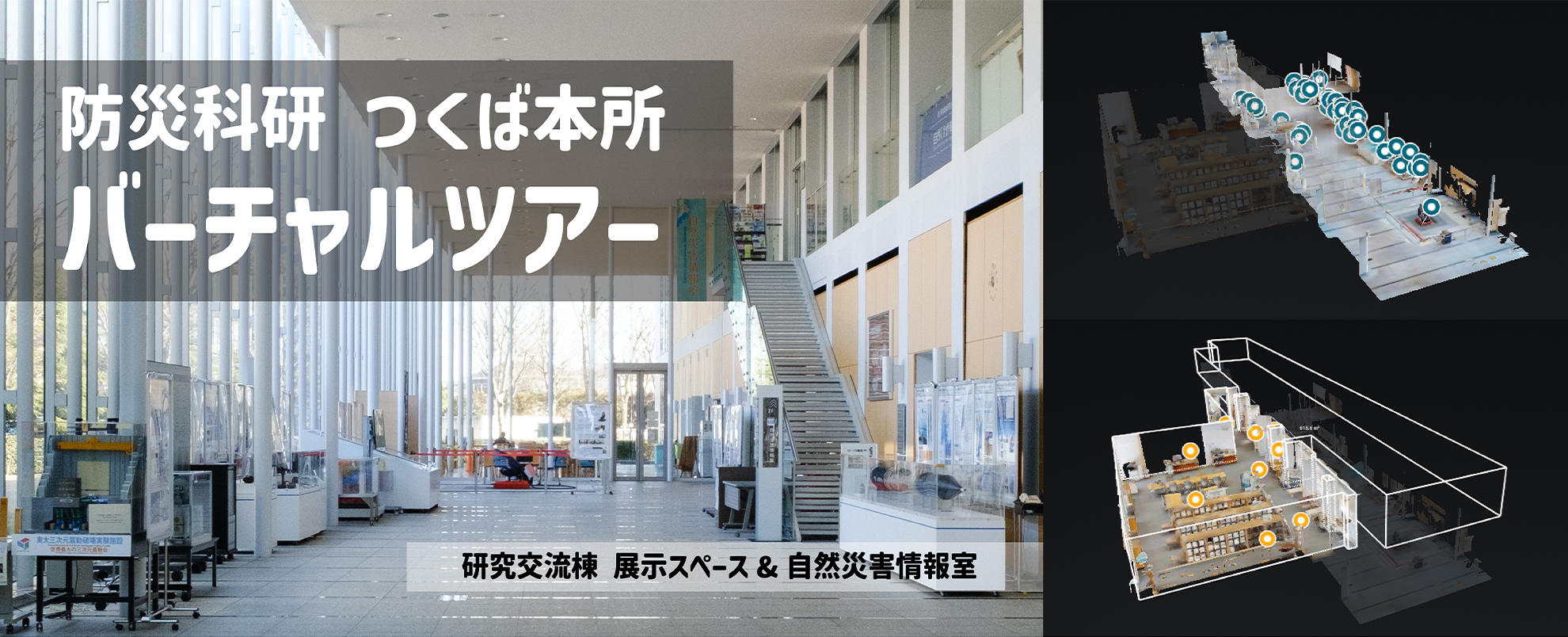 防災科研つくば本所 バーチャルツアー
研究交流棟展示スペース＆自然災害情報室