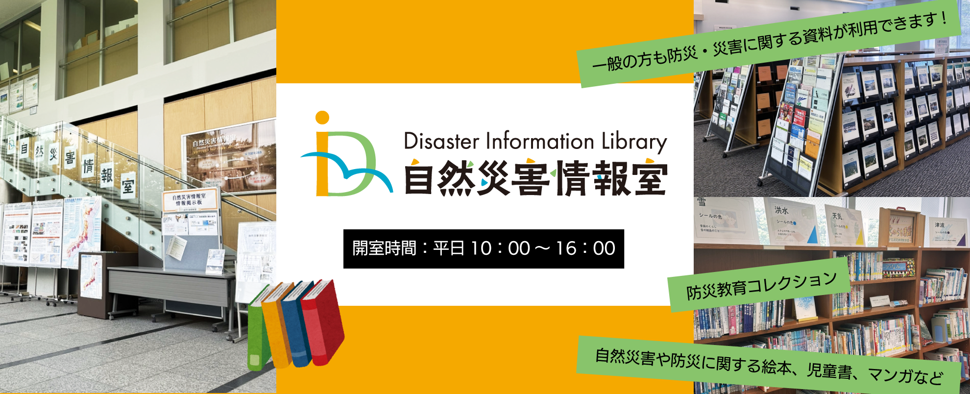 自然災害情報室　開室時間は平日10時から16時
一般の方も防災・災害に関する資料が利用できます。自然災害や防災に関する絵本、児童書、マンガなどもあります。
臨時休室する場合はリンク先のお知らせ欄に掲載します。